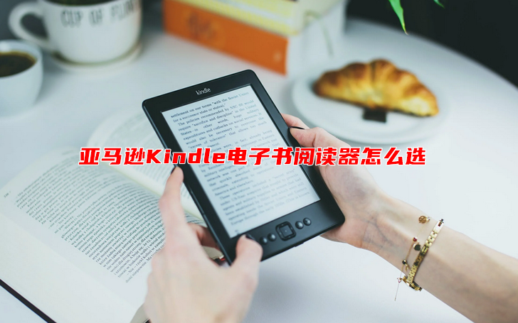 亚马逊Kindle电子书阅读器怎么选（横向对比Kindle阅读器购买推荐）